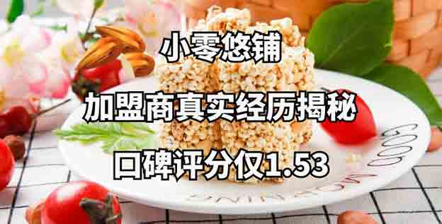 加盟商揭秘小零悠铺口碑评分仅1.53的真相