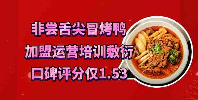 非尝舌尖冒烤鸭加盟运营培训敷衍，考核走过场，口碑评分低至1.53