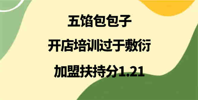 五馅包包子开店培训过于敷衍，加盟扶持分1.21