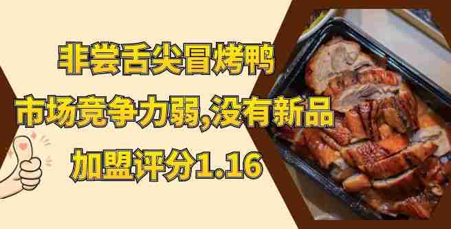 非尝舌尖冒烤鸭市场竞争力弱，投资成本增加，加盟评分仅1.16分