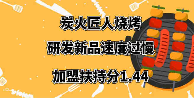 炭火匠人烧烤总部研发新品速度过慢，加盟扶持分1.44