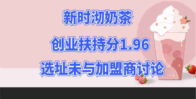 总部选址未与加盟商讨论，新时沏奶茶创业扶持分1.96