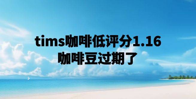tims咖啡低评分1.16，咖啡豆过期了