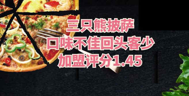 三只熊披萨口味不佳回头客少，加盟评分1.45