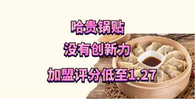 哈贵锅贴总部没有创新力，市场竞争力太差，加盟评分低至1.27