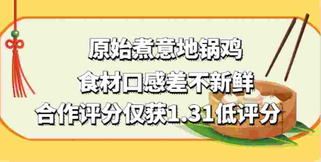 原始煮意地锅鸡加盟，食材口感差不新鲜，合作评分仅获1.31低评分