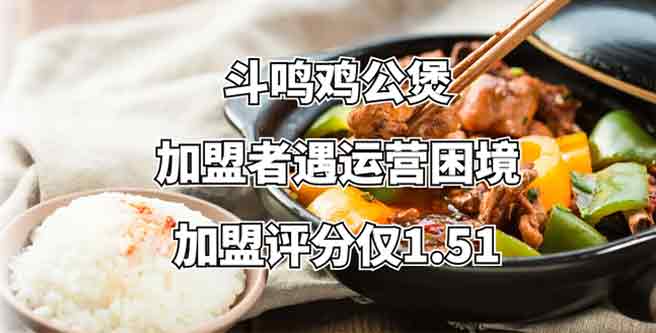 加盟者遇运营困境，斗鸣鸡公煲何去何从，创业评分仅1.51