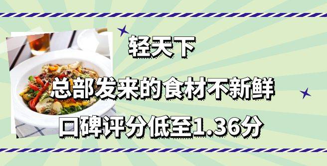 轻天下加盟总部发来的食材不新鲜，创业者打出低至1.36的口碑评分