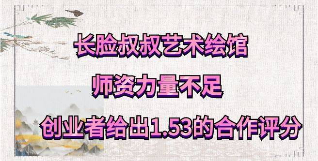 长脸叔叔艺术绘馆加盟师资力量不足，创业者给出1.53的合作评分