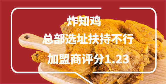炸知鸡总部选址扶持不行，加盟商评分1.23