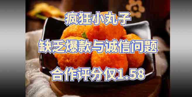 缺乏爆款与诚信问题，疯狂小丸子让人心寒，合作评分1.58