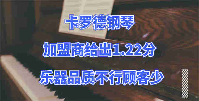 卡罗德钢琴加盟商给出1.22分，乐器品质不行顾客少