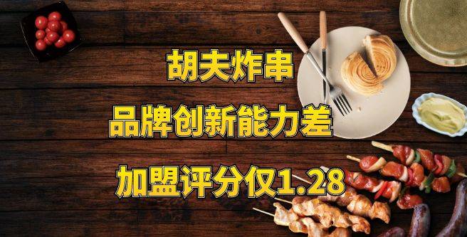 胡夫炸串加盟评分仅1.28！品牌创新能力差，满足不了市场需求