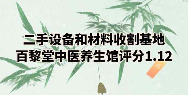 二手设备和材料收割基地，百黎堂中医养生馆评分1.12