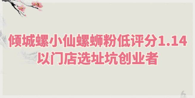 倾城螺小仙螺蛳粉低评分1.14，以门店选址坑创业者