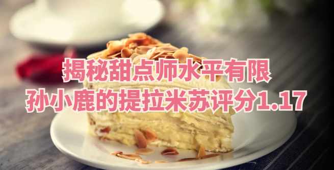 揭秘甜点师水平有限，孙小鹿的小春日和提拉米苏评分1.17