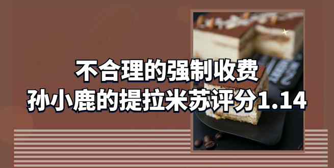 不合理的强制收费，孙小鹿的小春日和提拉米苏评分1.14