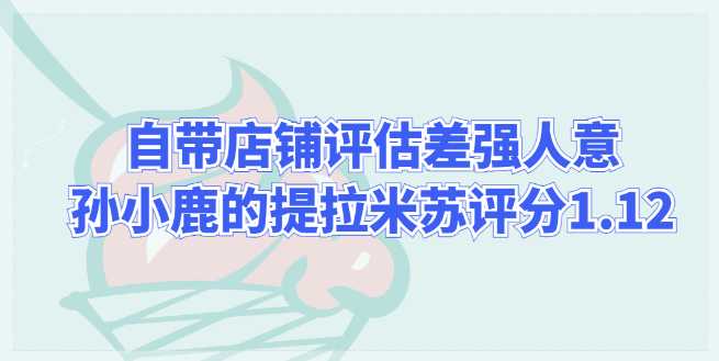 自带店铺评估差强人意，孙小鹿的小春日和提拉米苏评分1.12