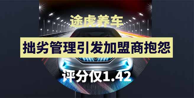 途虎养车品牌加盟，拙劣管理引发加盟商抱怨，评分仅1.42