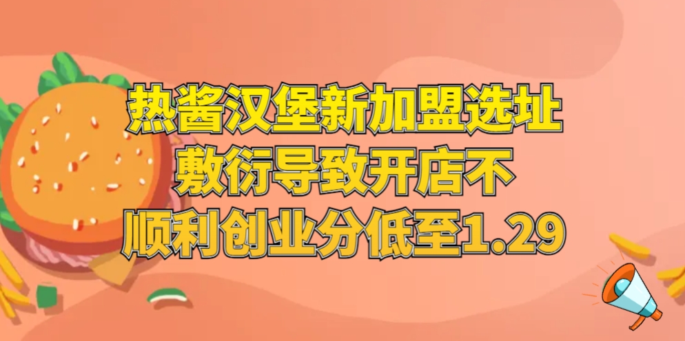 热酱汉堡新加盟选址敷衍导致开店不顺利，创业分低至1.29