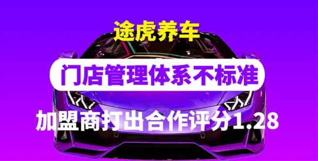 途虎养车门店管理体系不标准，加盟商打出合作评分1.28