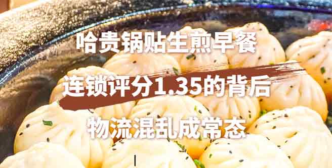 哈贵锅贴生煎早餐，连锁评分1.35的背后，物流混乱成常态