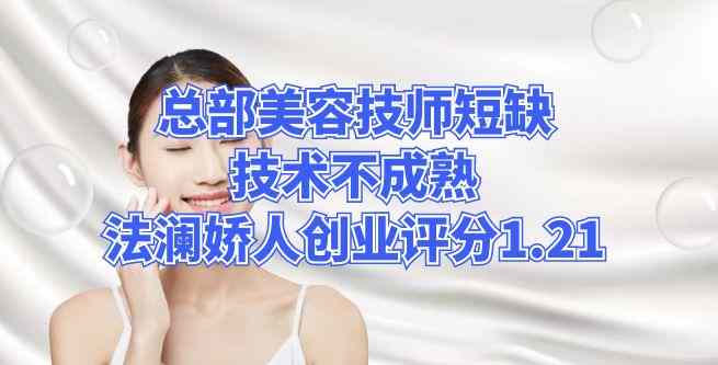总部美容技师短缺技术不成熟，法澜娇人创业评分1.21