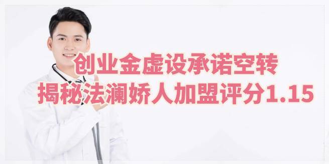 创业金虚设，承诺空转，揭秘法澜娇人加盟评分1.15