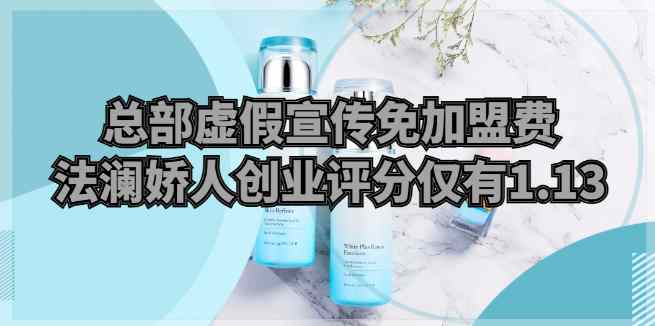 总部虚假宣传免加盟费，法澜娇人创业评分仅有1.13