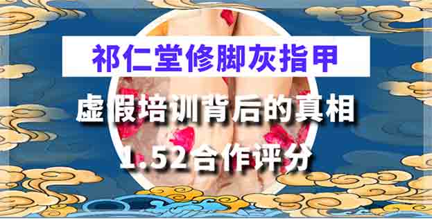1.52合作评分，揭露祁仁堂修脚灰指甲虚假培训背后的真相