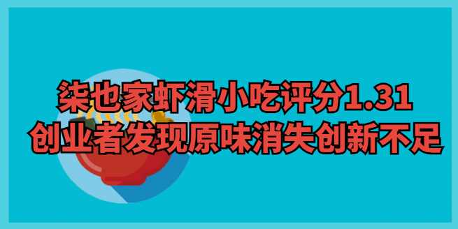 柒也家手打虾滑小吃评分1.31，创业者发现原味消失创新不足