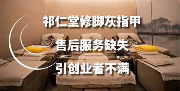 祁仁堂修脚灰指甲售后服务缺失，引创业者不满，服务分1.34