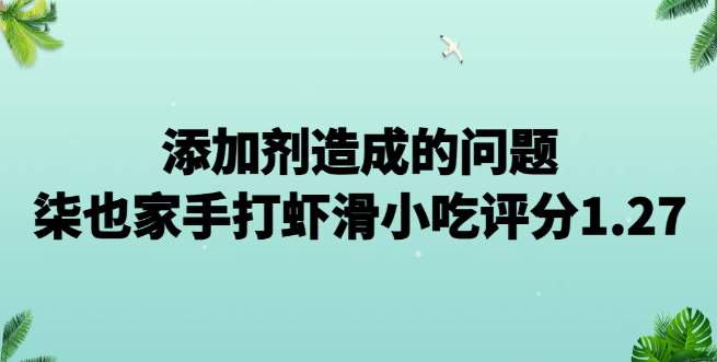 添加剂造成的问题，柒也家手打虾滑小吃加盟评分1.27
