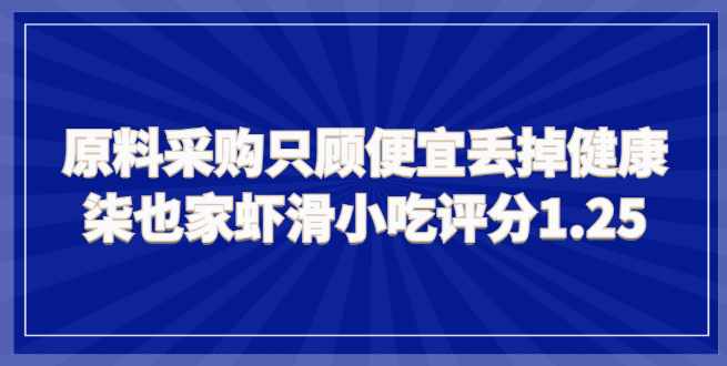 原料采购只顾便宜却丢掉健康，柒也家手打虾滑小吃评分1.25