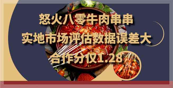 怒火八零牛肉串串，实地市场评估数据误差大，合作分1.28