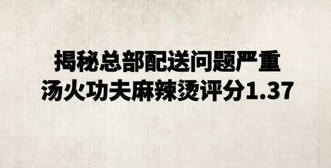 揭秘总部配送问题严重，创业者给汤火功夫麻辣烫评分1.37