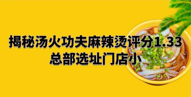揭秘汤火功夫麻辣烫评分1.33，总部选址门店小