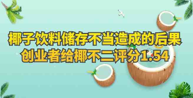椰子饮料储存不当造成的后果，创业者给椰不二评分1.54