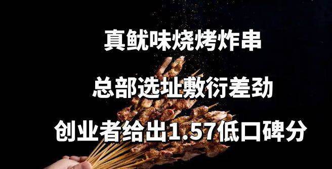 真鱿味烧烤炸串加盟，总部选址敷衍差劲，创业者给出1.57低口碑分