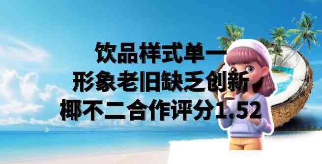 饮品样式单一，形象老旧缺乏创新，椰不二合作评分1.52