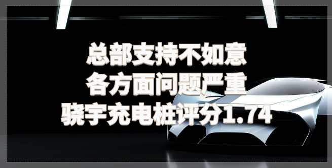 总部支持不如意，各方面问题严重，骁宇充电桩评分1.74