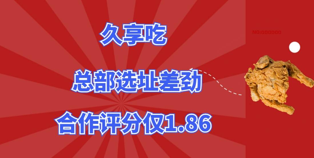 久享吃加盟总部选址差劲，压根没放心上，合作评分仅1.86