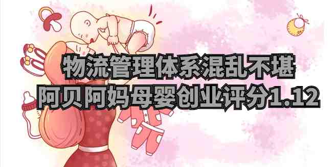 物流管理体系混乱不堪，阿贝阿妈母婴创业评分1.12