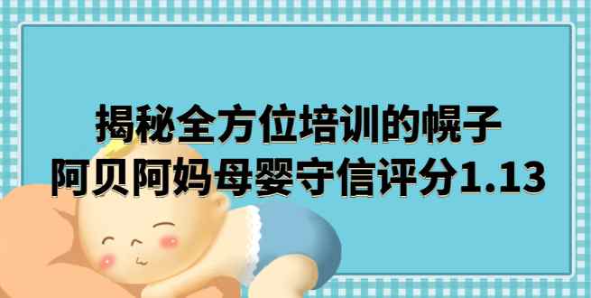 揭秘全方位培训的幌子，阿贝阿妈母婴守信评分1.13