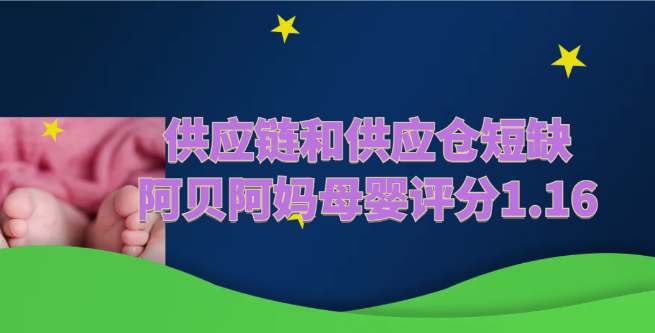 供应链和供应仓库短缺造成的影响，阿贝阿妈母婴评分1.16