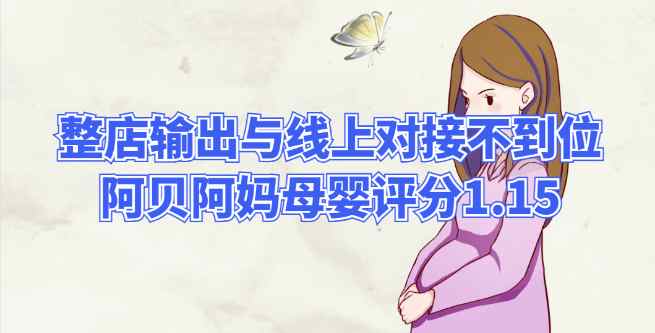 整店输出与线上扶持不到位，阿贝阿妈母婴评分1.15