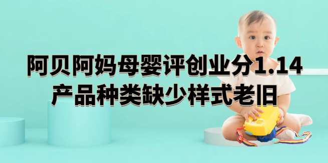 阿贝阿妈母婴创业评分1.14，产品种类缺少，样式老旧