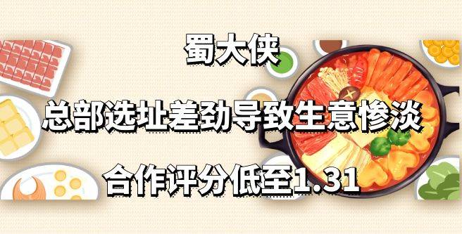 蜀大侠加盟，总部选址差劲导致生意惨淡，合作评分低至1.31