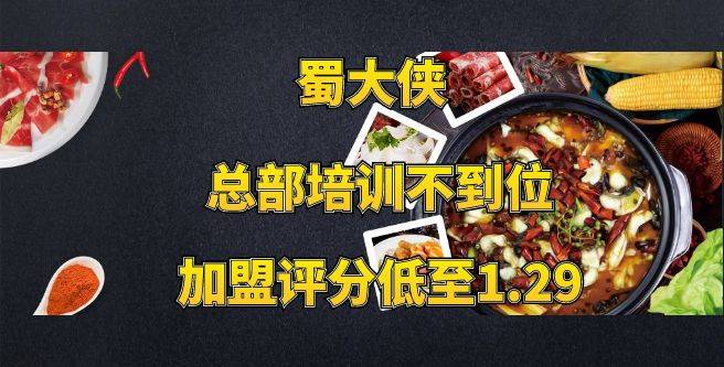 蜀大侠加盟，总部培训不到位，不解决个人问题，加盟评分低至1.29