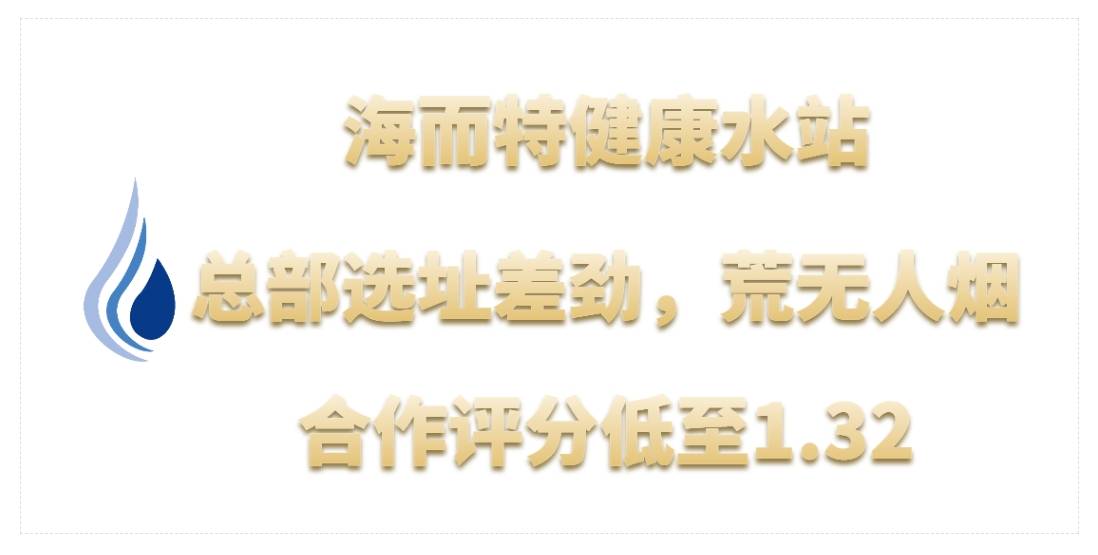 海而特健康水站加盟，总部选址差劲，荒无人烟，合作评分低至1.32